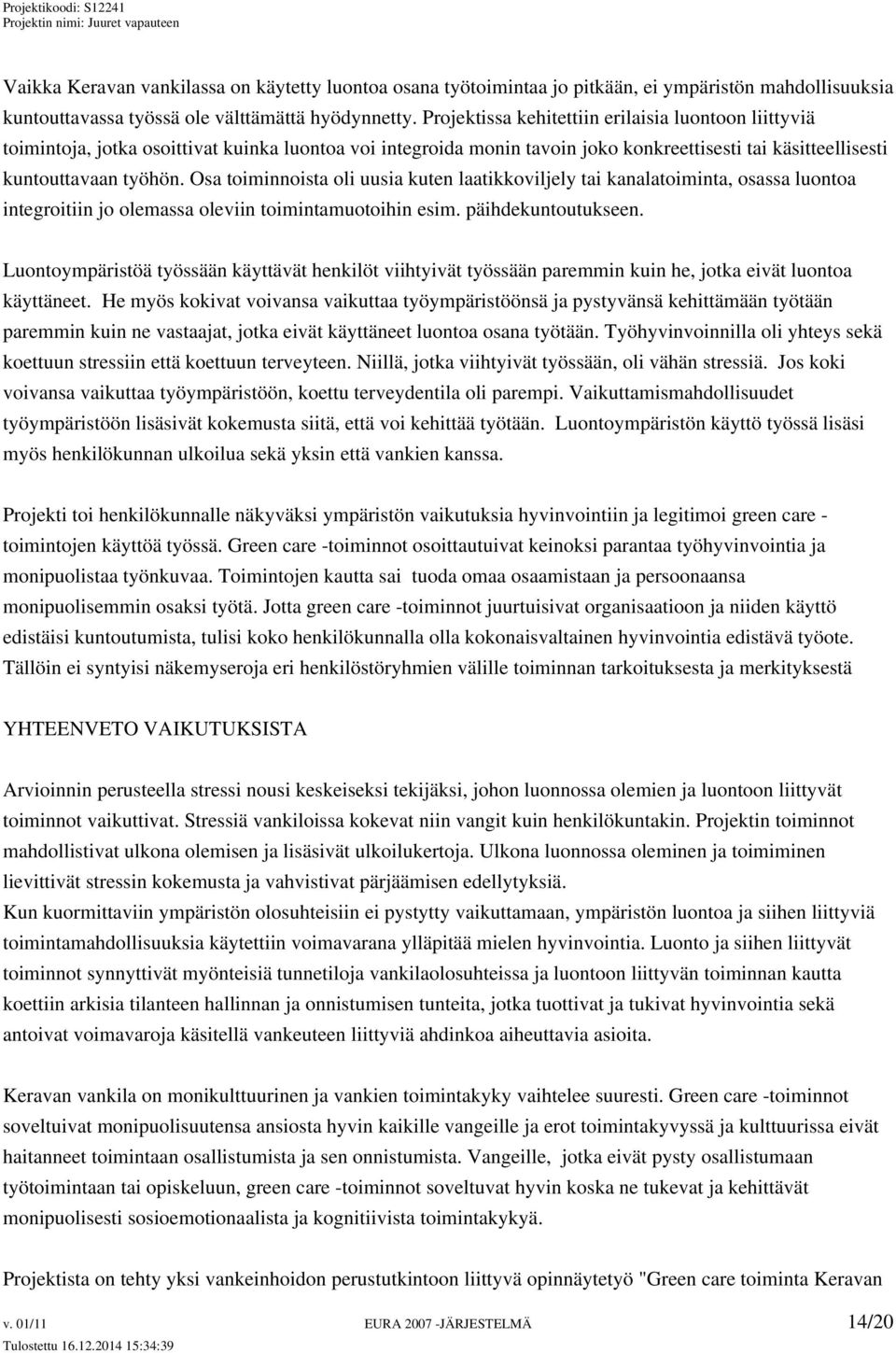 Osa toiminnoista oli uusia kuten laatikkoviljely tai kanalatoiminta, osassa luontoa integroitiin jo olemassa oleviin toimintamuotoihin esim. päihdekuntoutukseen.