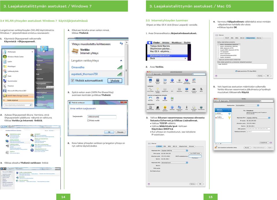 Käynnistä Ohjauspaneeli valitsemalla Käynnistä ->Ohjauspaneeli. 4. Klikataan listalta oman verkon nimeä, klikkaa Yhdistä. 3.5 Internetyhteyden luominen Ohjeet on Mac OS X 10.