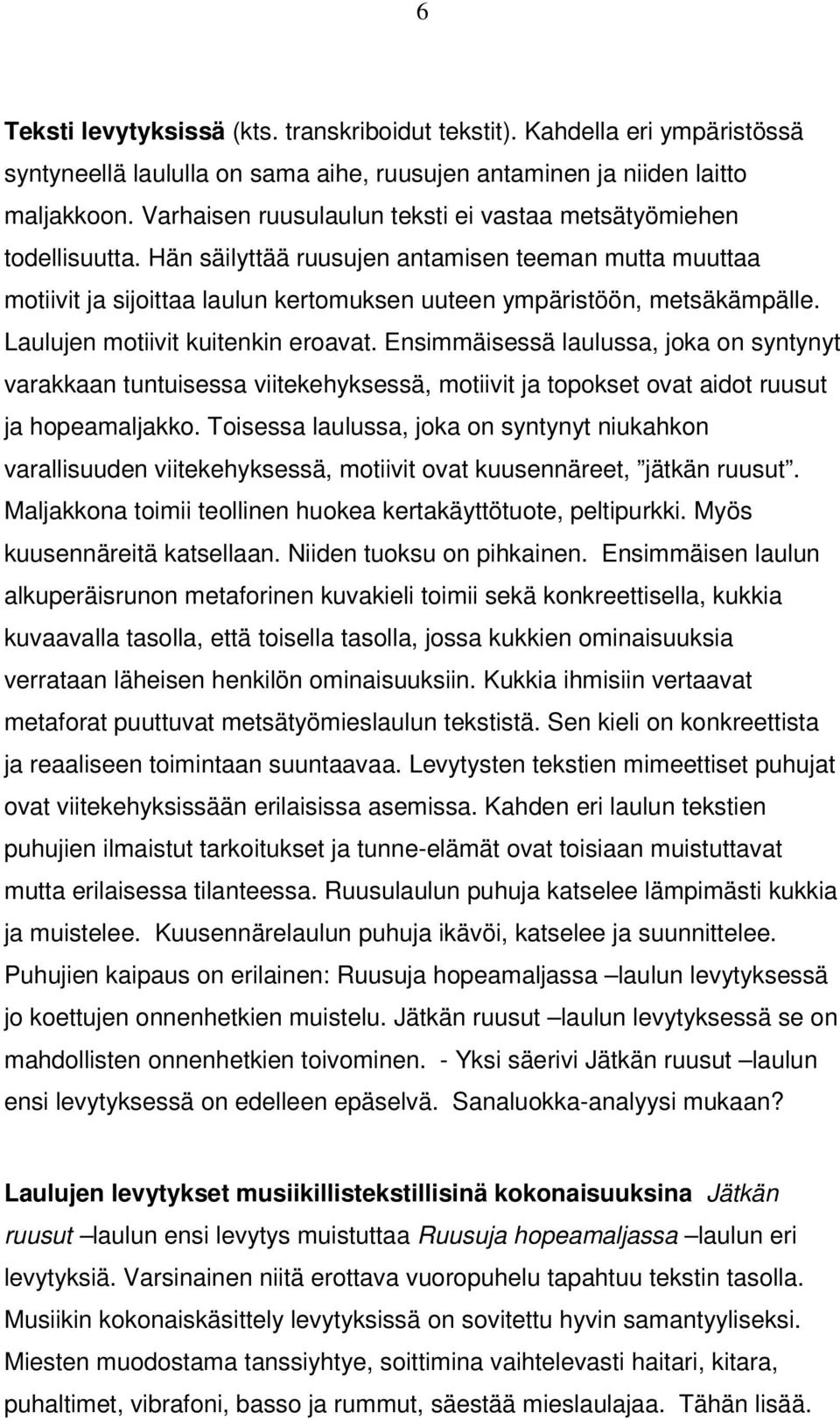 Laulujen motiivit kuitenkin eroavat. Ensimmäisessä laulussa, joka on syntynyt varakkaan tuntuisessa viitekehyksessä, motiivit ja topokset ovat aidot ruusut ja hopeamaljakko.