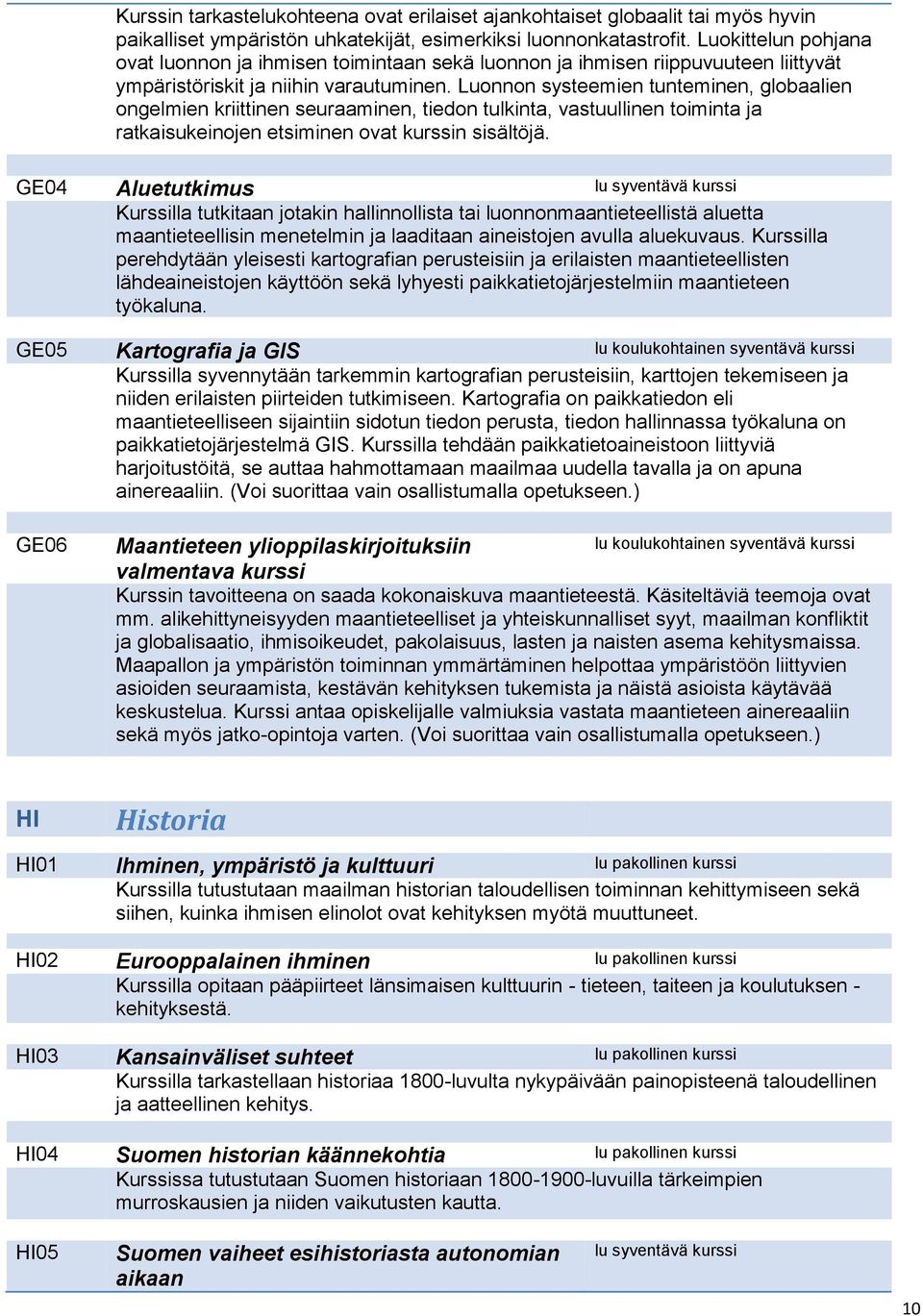 Luonnon systeemien tunteminen, globaalien ongelmien kriittinen seuraaminen, tiedon tulkinta, vastuullinen toiminta ja ratkaisukeinojen etsiminen ovat kurssin sisältöjä.