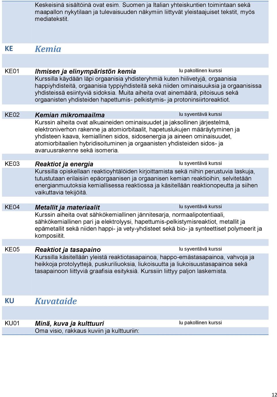 niiden ominaisuuksia ja orgaanisissa yhdisteissä esiintyviä sidoksia. Muita aiheita ovat ainemäärä, pitoisuus sekä orgaanisten yhdisteiden hapettumis- pelkistymis- ja protoninsiirtoreaktiot.