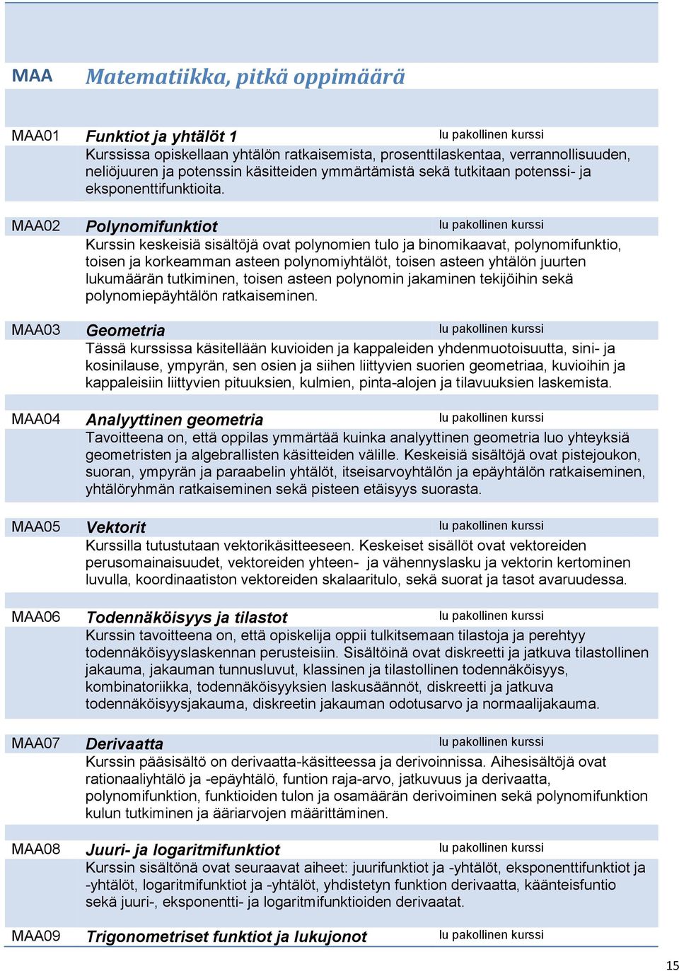 MAA02 Polynomifunktiot lu pakollinen kurssi Kurssin keskeisiä sisältöjä ovat polynomien tulo ja binomikaavat, polynomifunktio, toisen ja korkeamman asteen polynomiyhtälöt, toisen asteen yhtälön