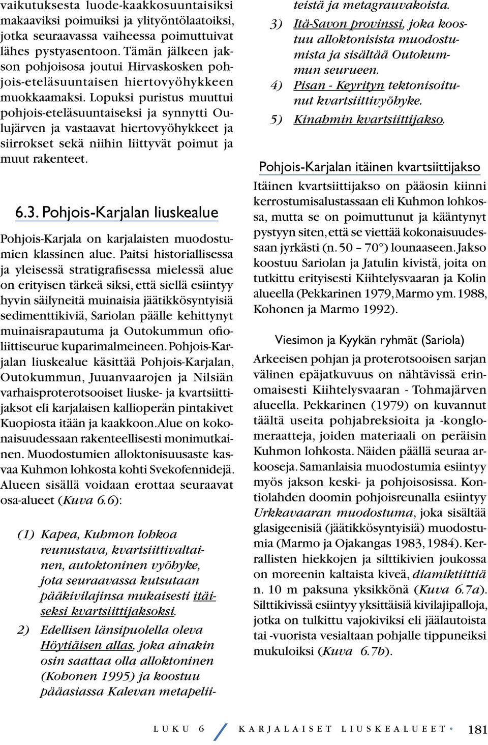 Lopuksi puristus muuttui pohjois-eteläsuuntaiseksi ja synnytti Oulujärven ja vastaavat hiertovyöhykkeet ja siirrokset sekä niihin liittyvät poimut ja muut rakenteet. 6.3.