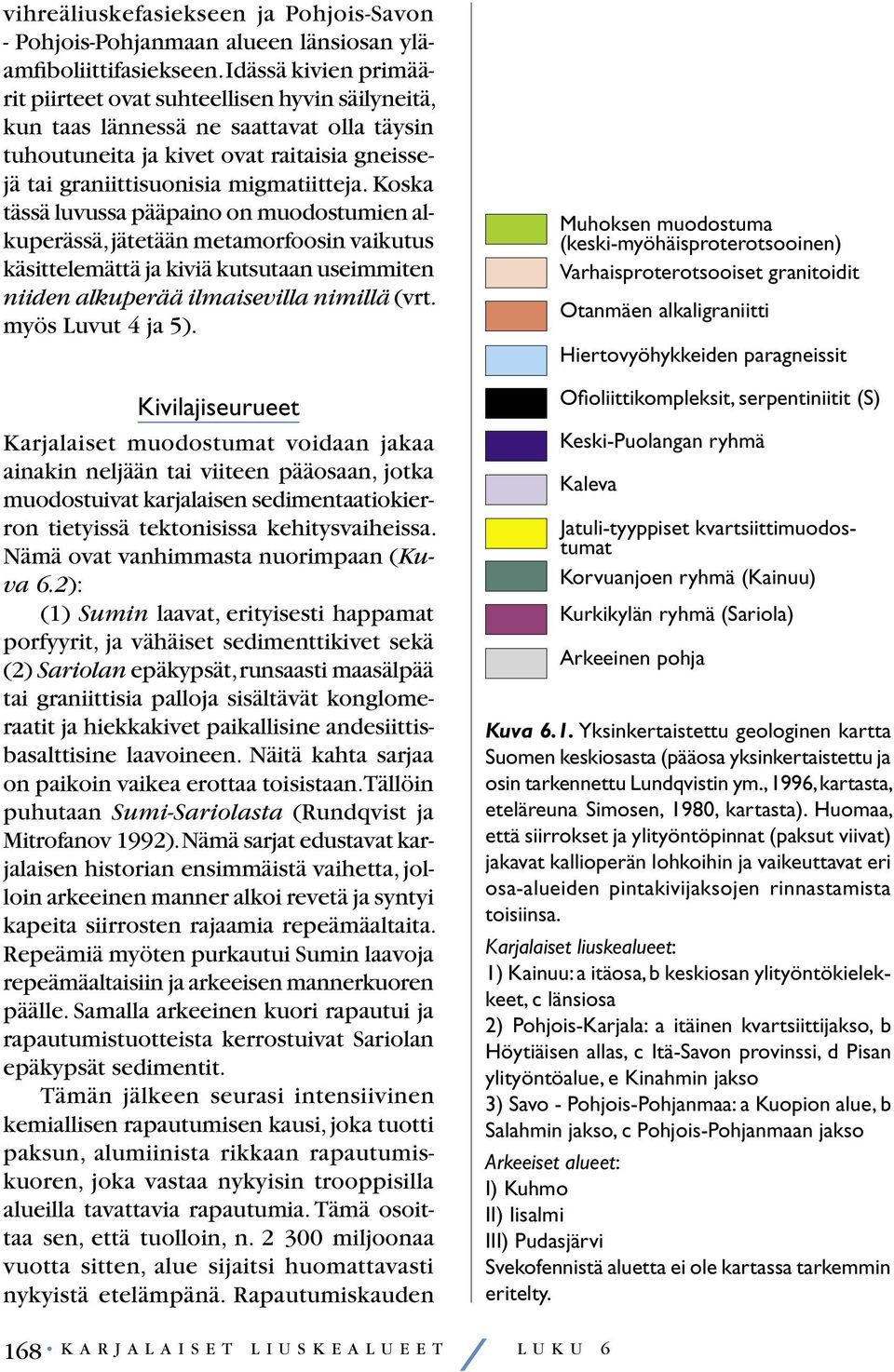 Koska tässä luvussa pääpaino on muodostumien alkuperässä, jätetään metamorfoosin vaikutus käsittelemättä ja kiviä kutsutaan useimmiten niiden alkuperää ilmaisevilla nimillä (vrt. myös Luvut 4 ja 5).