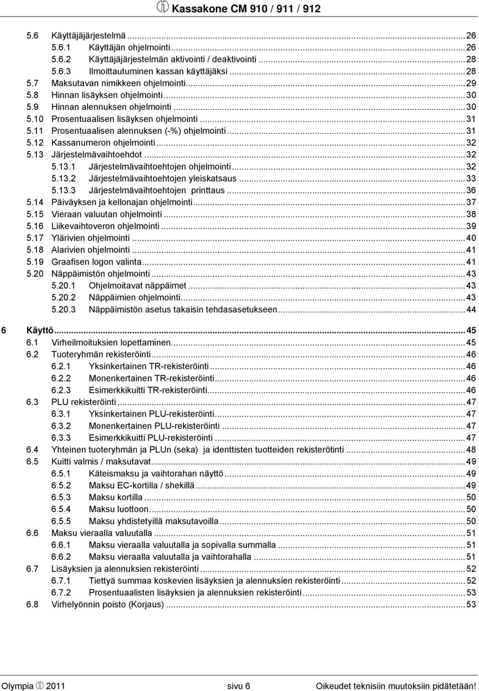 ..32 5.13 Järjestelmävaihtoehdot...32 5.13.1 Järjestelmävaihtoehtojen ohjelmointi...32 5.13.2 Järjestelmävaihtoehtojen yleiskatsaus...33 5.13.3 Järjestelmävaihtoehtojen printtaus...36 5.