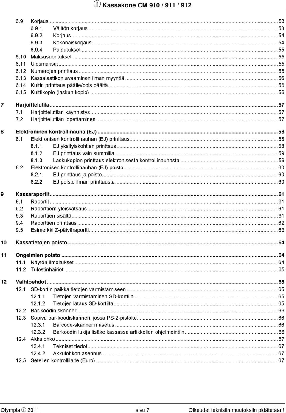 ..57 8 Elektroninen kontrollinauha (EJ)...58 8.1 Elektronisen kontrollinauhan (EJ) printtaus...58 8.1.1 EJ yksityiskohtien printtaus...58 8.1.2 EJ printtaus vain summilla...59 8.1.3 Laskukopion printtaus elektronisesta kontrollinauhasta.