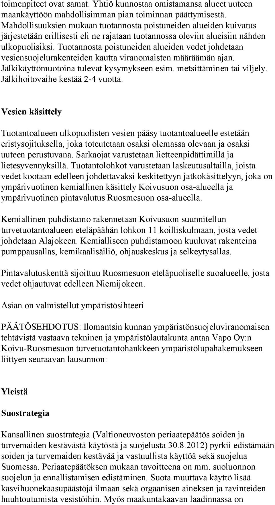 Tuotannosta poistuneiden alueiden vedet johdetaan vesiensuojelurakenteiden kautta viranomaisten määräämän ajan. Jälkikäyttömuotoina tulevat kysymykseen esim. metsittäminen tai viljely.