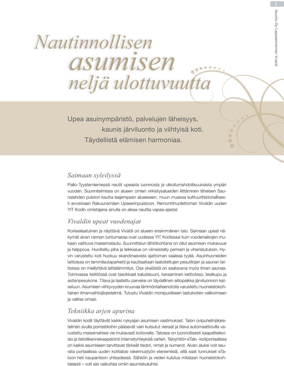 Suunnitelmissa on alueen omien virkistysalueiden liittäminen läheisen Saunalahden puiston kautta laajempaan alueeseen, muun muassa kulttuurihistoriallisesti arvokkaan Rakuunamäen Upseerinpuistoon.