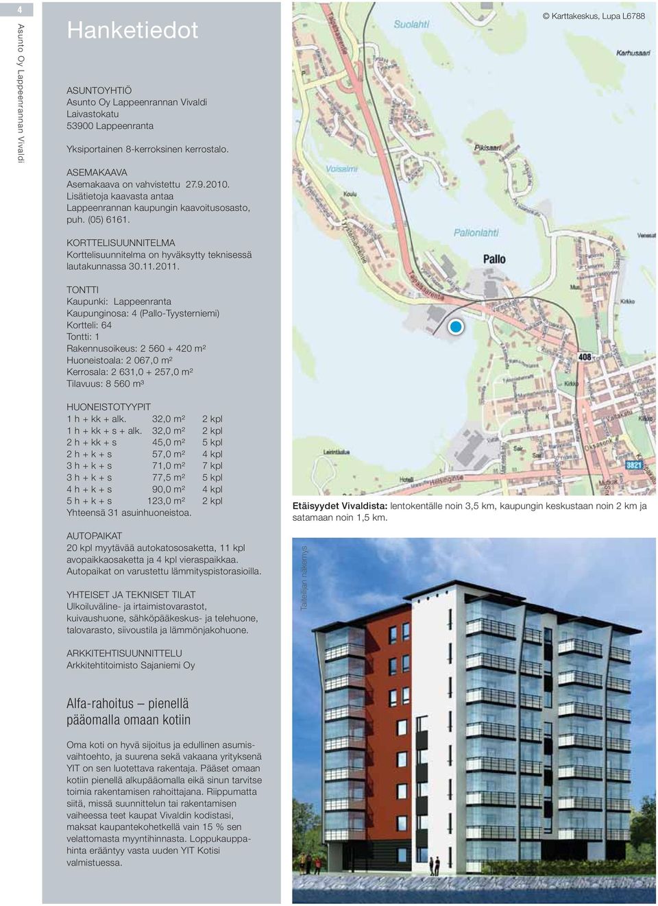 TONTTI Kaupunki: Lappeenranta Kaupunginosa: 4 (Pallo-Tyysterniemi) Kortteli: 64 Tontti: 1 Rakennusoikeus: 2 560 + 420 m² Huoneistoala: 2 067,0 m² Kerrosala: 2 631,0 + 257,0 m² Tilavuus: 8 560 m³