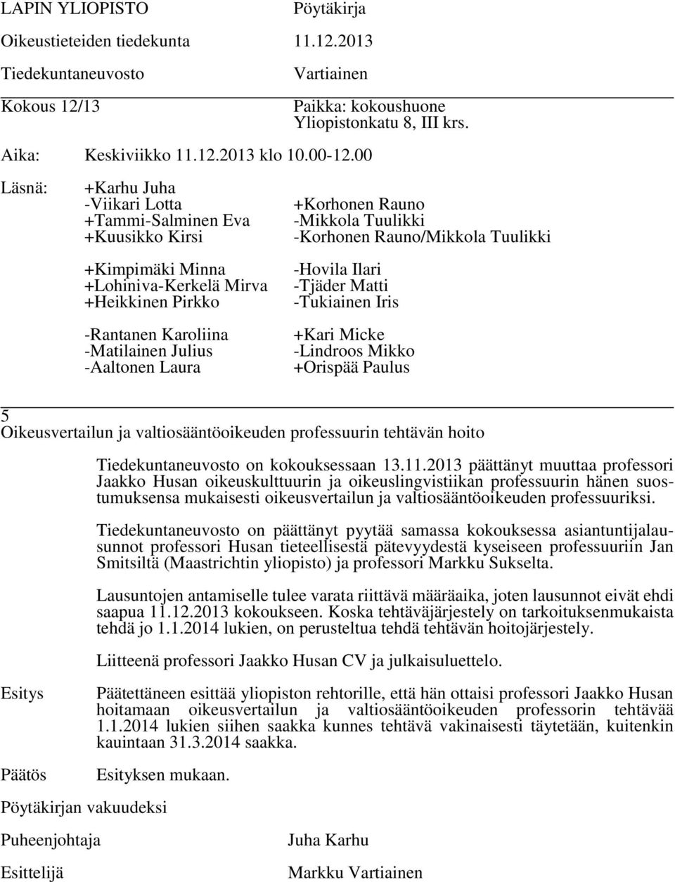 on päättänyt pyytää samassa kokouksessa asiantuntijalausunnot professori Husan tieteellisestä pätevyydestä kyseiseen professuuriin Jan Smitsiltä (Maastrichtin yliopisto) ja professori Markku Sukselta.