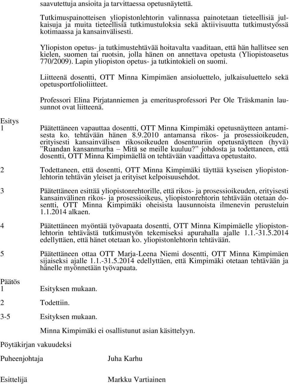 Yliopiston opetus- ja tutkimustehtävää hoitavalta vaaditaan, että hän hallitsee sen kielen, suomen tai ruotsin, jolla hänen on annettava opetusta (Yliopistoasetus 770/2009).