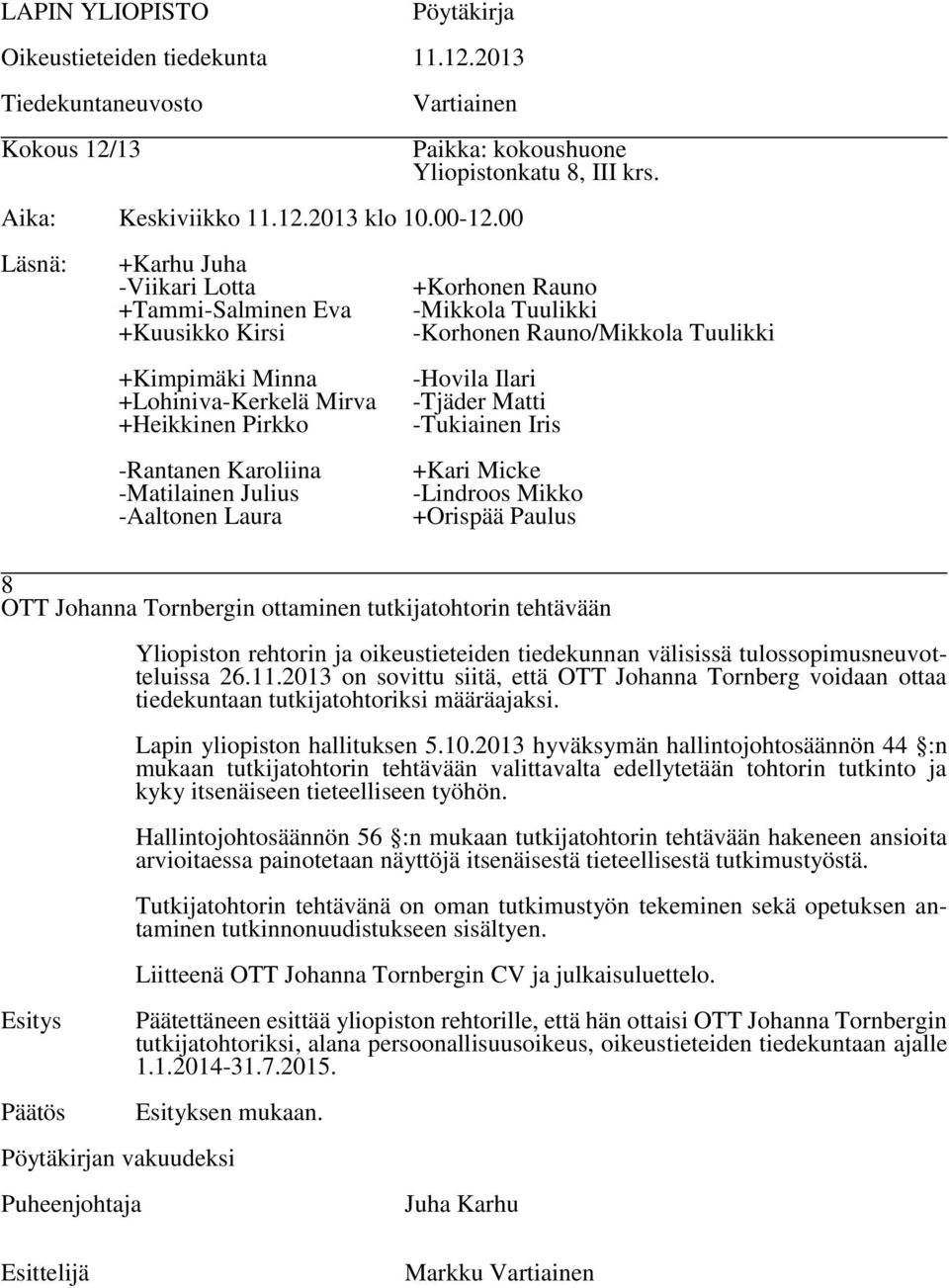 2013 hyväksymän hallintojohtosäännön 44 :n mukaan tutkijatohtorin tehtävään valittavalta edellytetään tohtorin tutkinto ja kyky itsenäiseen tieteelliseen työhön.