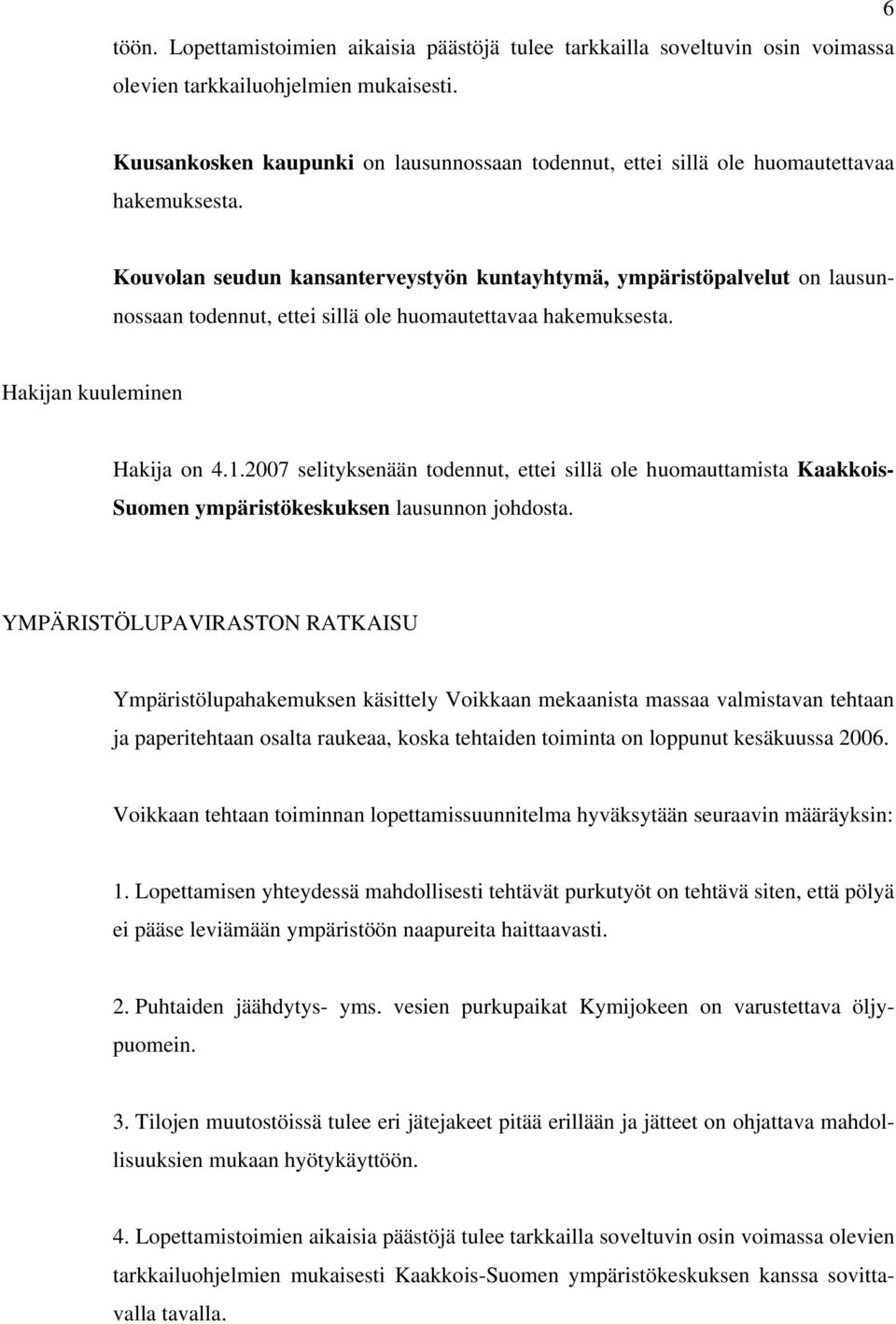 Kouvolan seudun kansanterveystyön kuntayhtymä, ympäristöpalvelut on lausunnossaan todennut, ettei sillä ole huomautettavaa hakemuksesta. Hakijan kuuleminen Hakija on 4.1.