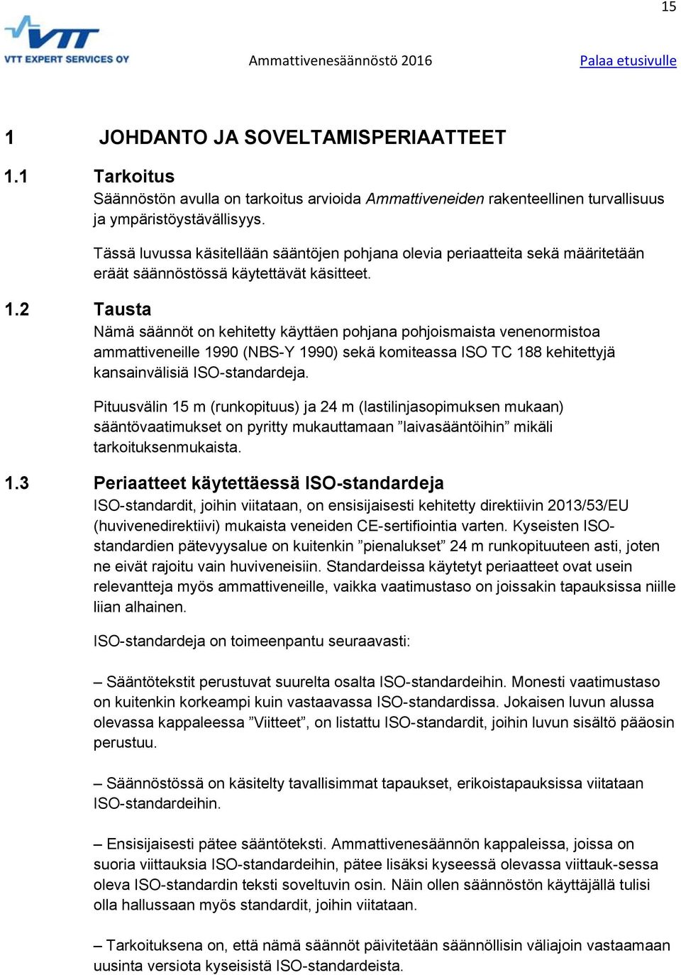 2 Tausta Nämä säännöt on kehitetty käyttäen pohjana pohjoismaista venenormistoa ammattiveneille 1990 (NBS-Y 1990) sekä komiteassa ISO TC 188 kehitettyjä kansainvälisiä ISO-standardeja.