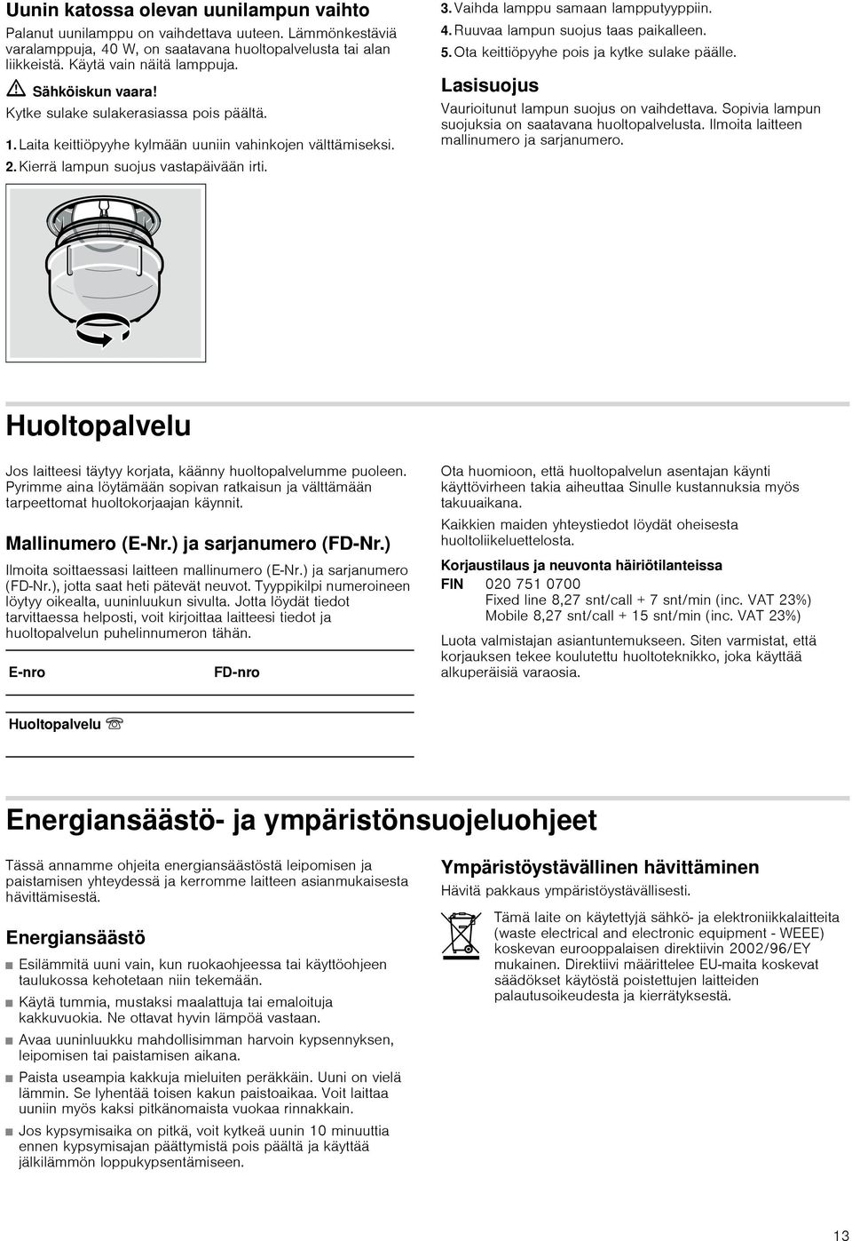 Vaihda lamppu samaan lampputyyppiin. 4. Ruuvaa lampun suojus taas paikalleen. 5. Ota keittiöpyyhe pois ja kytke sulake päälle. Lasisuojus Vaurioitunut lampun suojus on vaihdettava.