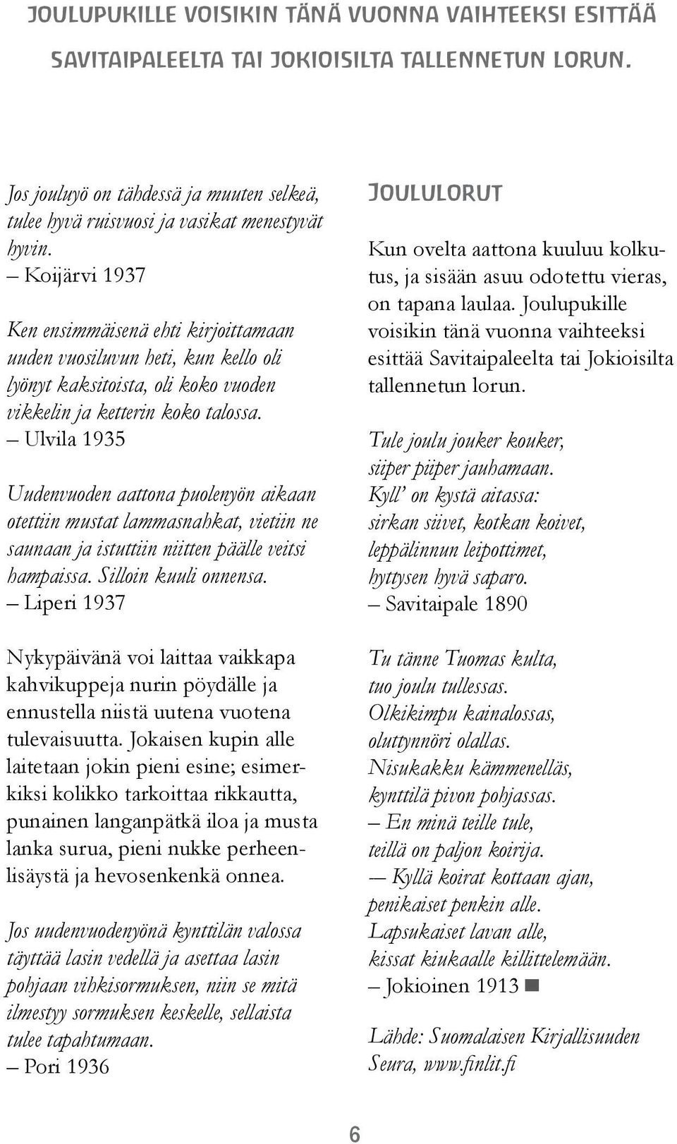 Ulvila 1935 Uudenvuoden aattona puolenyön aikaan otettiin mustat lammasnahkat, vietiin ne saunaan ja istuttiin niitten päälle veitsi hampaissa. Silloin kuuli onnensa.