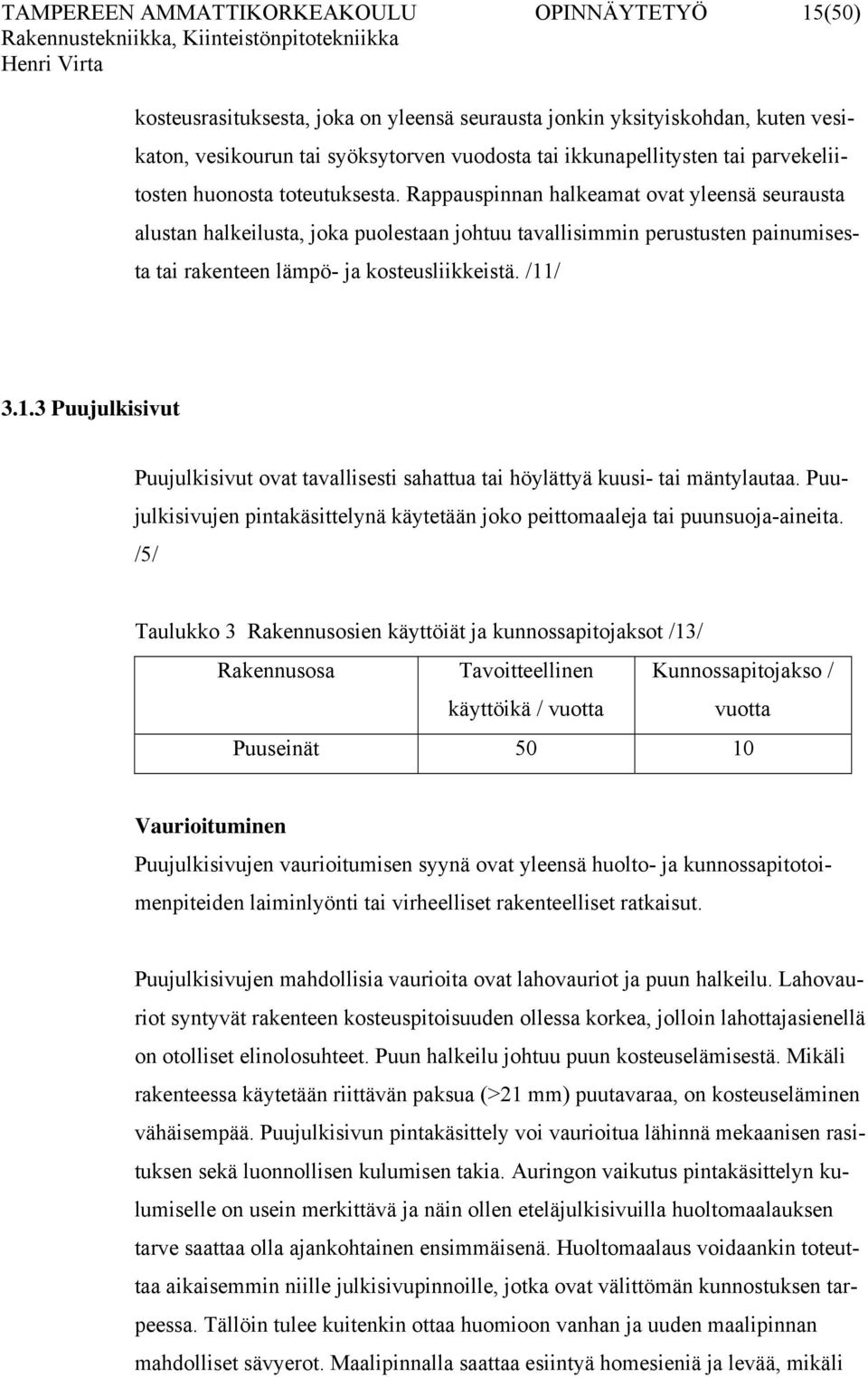 Rappauspinnan halkeamat ovat yleensä seurausta alustan halkeilusta, joka puolestaan johtuu tavallisimmin perustusten painumisesta tai rakenteen lämpö- ja kosteusliikkeistä. /11