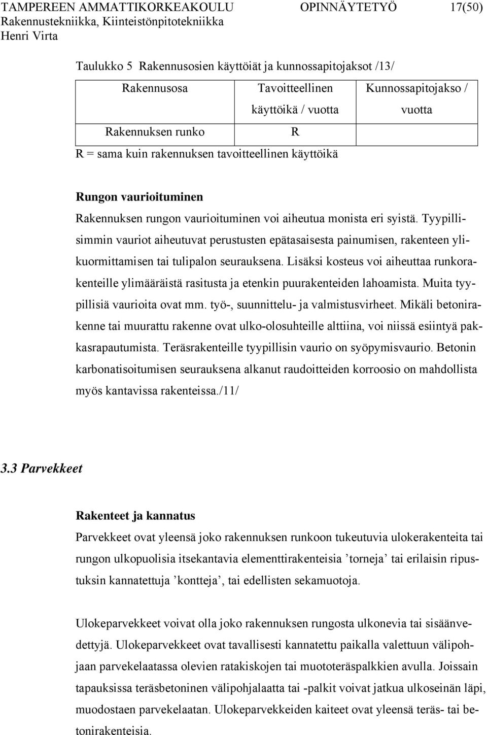 Tyypillisimmin vauriot aiheutuvat perustusten epätasaisesta painumisen, rakenteen ylikuormittamisen tai tulipalon seurauksena.