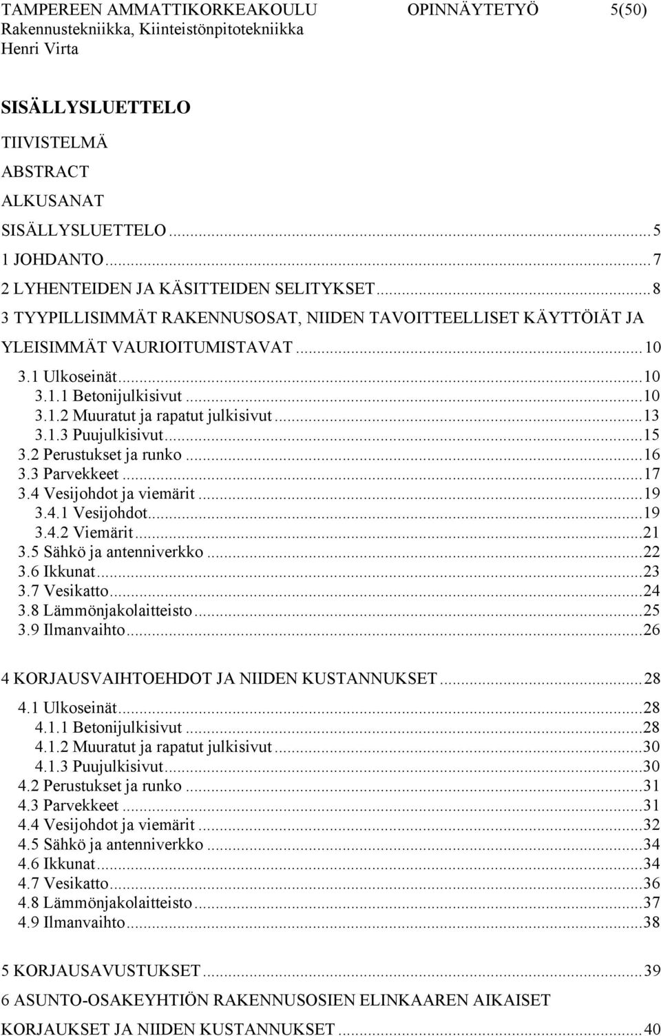 ..15 3.2 Perustukset ja runko...16 3.3 Parvekkeet...17 3.4 Vesijohdot ja viemärit...19 3.4.1 Vesijohdot...19 3.4.2 Viemärit...21 3.5 Sähkö ja antenniverkko...22 3.6 Ikkunat...23 3.7 Vesikatto...24 3.