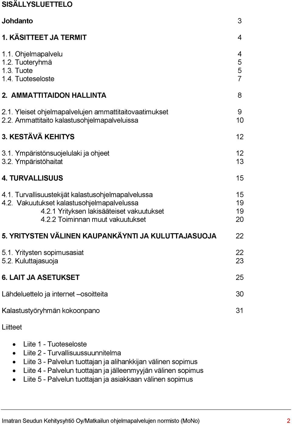 2. Vakuutukset kalastusohjelmapalvelussa 19 4.2.1 Yrityksen lakisääteiset vakuutukset 19 4.2.2 Toiminnan muut vakuutukset 20 5. YRITYSTEN VÄLINEN KAUPANKÄYNTI JA KULUTTAJASUOJA 22 5.1. Yritysten sopimusasiat 22 5.