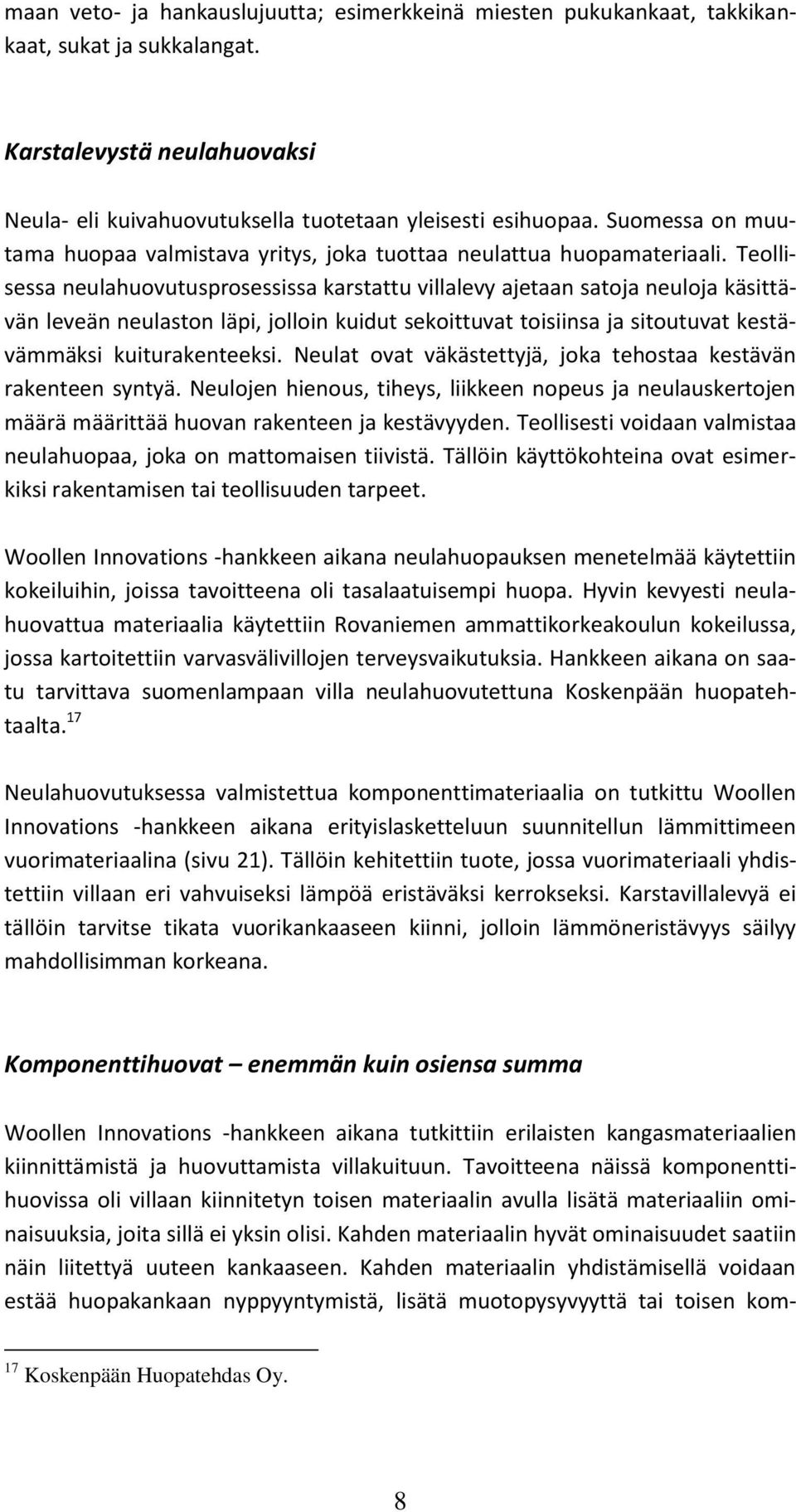 Teollisessa neulahuovutusprosessissa karstattu villalevy ajetaan satoja neuloja käsittävän leveän neulaston läpi, jolloin kuidut sekoittuvat toisiinsa ja sitoutuvat kestävämmäksi kuiturakenteeksi.