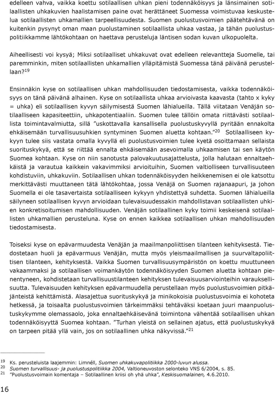 Suomen puolustusvoimien päätehtävänä on kuitenkin pysynyt oman maan puolustaminen sotilaallista uhkaa vastaa, ja tähän puolustuspolitiikkamme lähtökohtaan on haettava perusteluja läntisen sodan kuvan