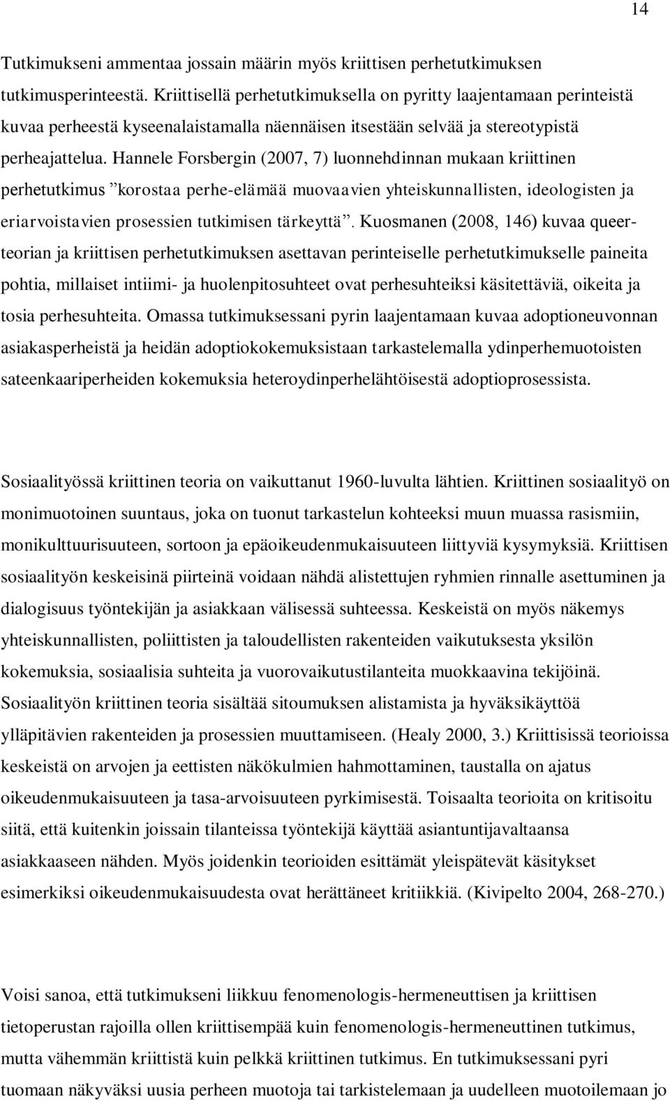 Hannele Forsbergin (2007, 7) luonnehdinnan mukaan kriittinen perhetutkimus korostaa perhe-elämää muovaavien yhteiskunnallisten, ideologisten ja eriarvoistavien prosessien tutkimisen tärkeyttä.