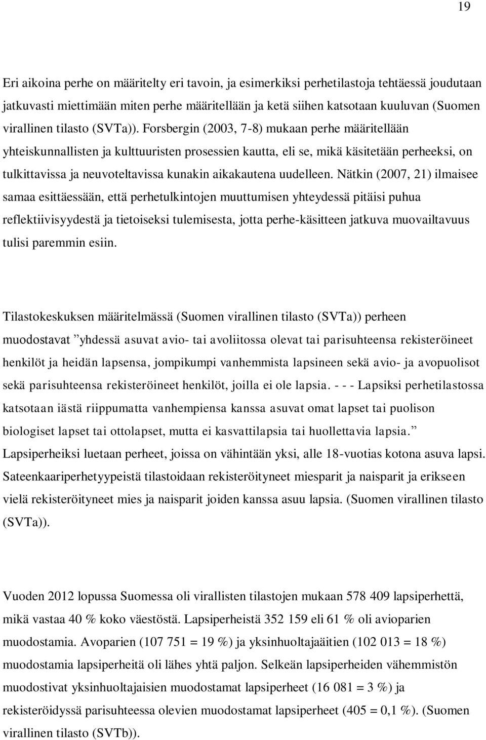 Forsbergin (2003, 7-8) mukaan perhe määritellään yhteiskunnallisten ja kulttuuristen prosessien kautta, eli se, mikä käsitetään perheeksi, on tulkittavissa ja neuvoteltavissa kunakin aikakautena