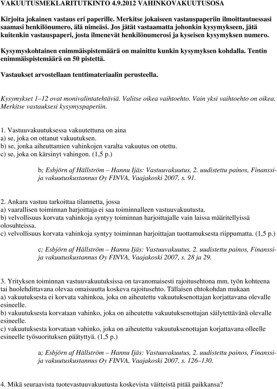 Kysymyskohtainen enimmäispistemäärä on mainittu kunkin kysymyksen kohdalla. Tentin enimmäispistemäärä on 50 pistettä. Vastaukset arvostellaan tenttimateriaalin perusteella.