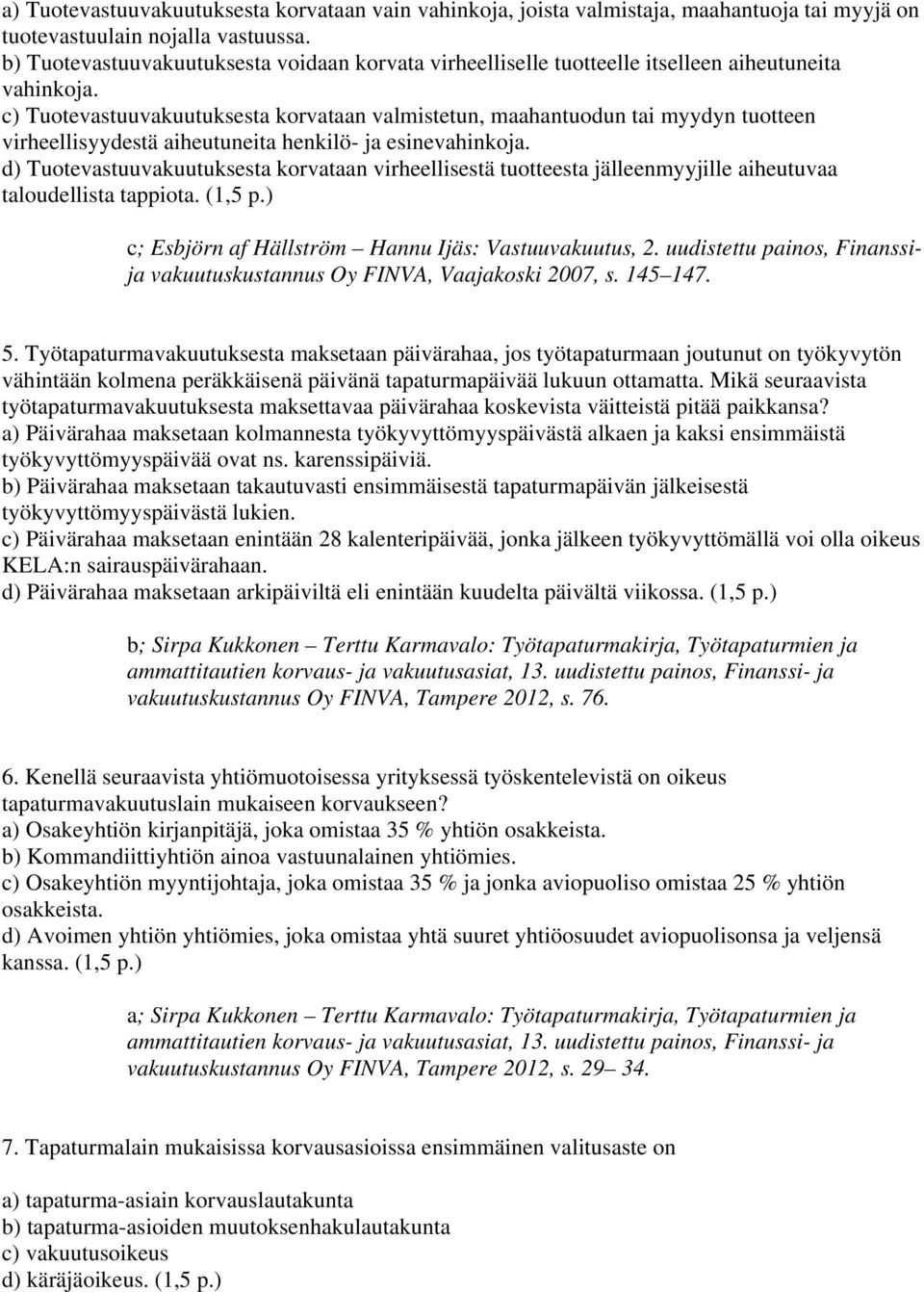 c) Tuotevastuuvakuutuksesta korvataan valmistetun, maahantuodun tai myydyn tuotteen virheellisyydestä aiheutuneita henkilö- ja esinevahinkoja.