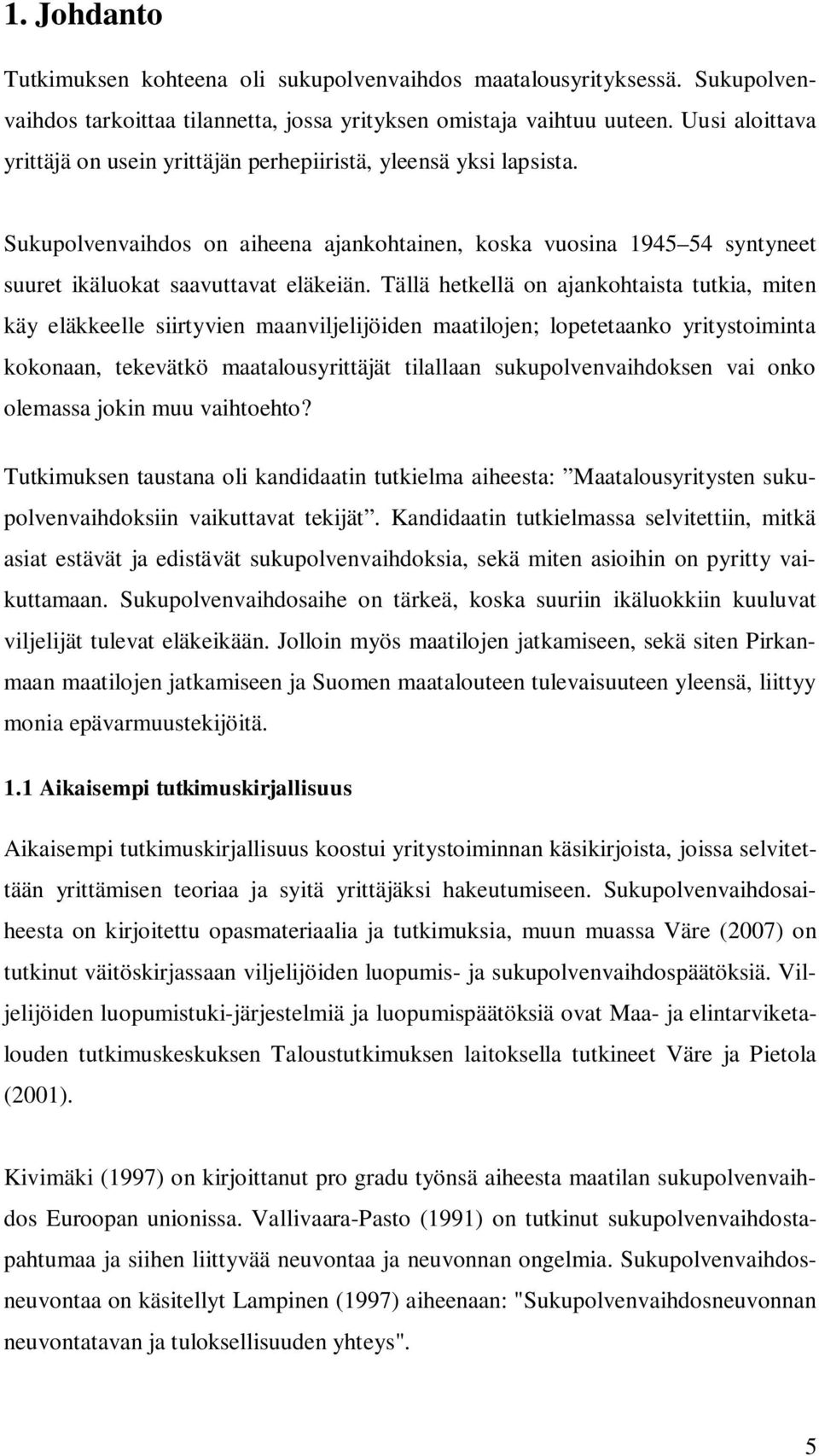 Tällä hetkellä on ajankohtaista tutkia, miten käy eläkkeelle siirtyvien maanviljelijöiden maatilojen; lopetetaanko yritystoiminta kokonaan, tekevätkö maatalousyrittäjät tilallaan sukupolvenvaihdoksen