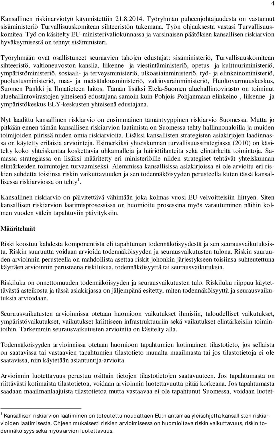 Työryhmään ovat osallistuneet seuraavien tahojen edustajat: sisäministeriö, Turvallisuuskomitean sihteeristö, valtioneuvoston kanslia, liikenne- ja viestintäministeriö, opetus- ja