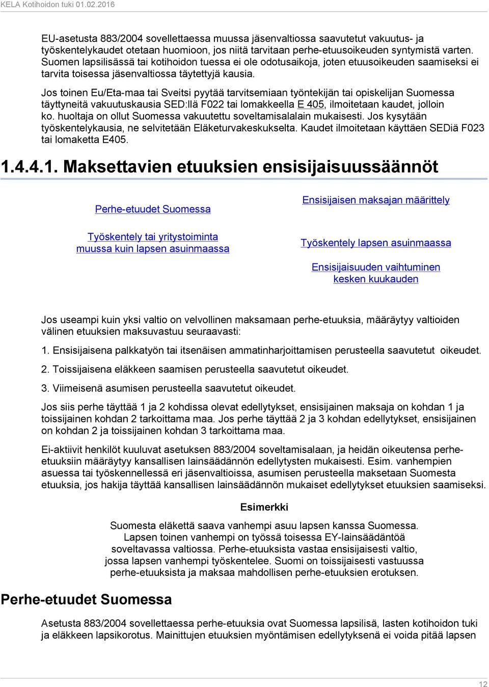 Jos toinen Eu/Eta-maa tai Sveitsi pyytää tarvitsemiaan työntekijän tai opiskelijan Suomessa täyttyneitä vakuutuskausia SED:llä F022 tai lomakkeella E 405, ilmoitetaan kaudet, jolloin ko.