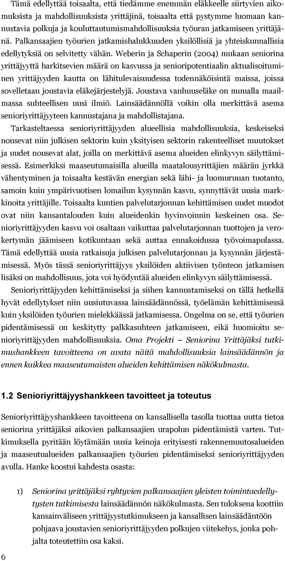 Weberin ja Schaperin (2004) mukaan seniorina yrittäjyyttä harkitsevien määrä on kasvussa ja senioripotentiaalin aktualisoituminen yrittäjyyden kautta on lähitulevaisuudessa todennäköisintä maissa,