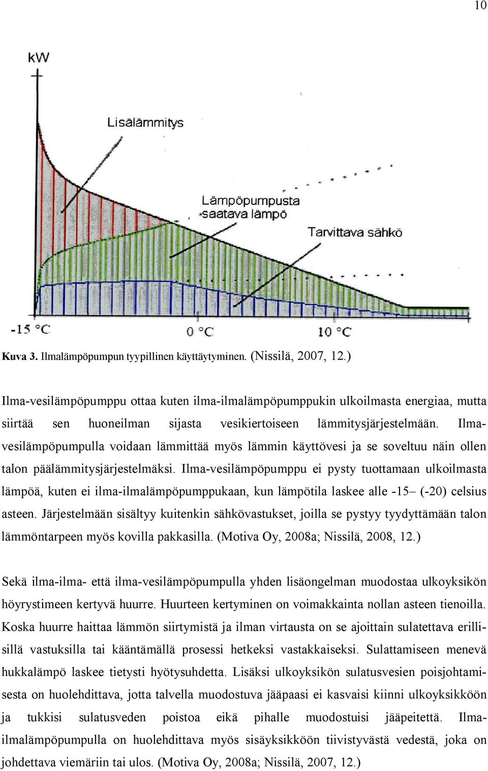 Ilmavesilämpöpumpulla voidaan lämmittää myös lämmin käyttövesi ja se soveltuu näin ollen talon päälämmitysjärjestelmäksi.