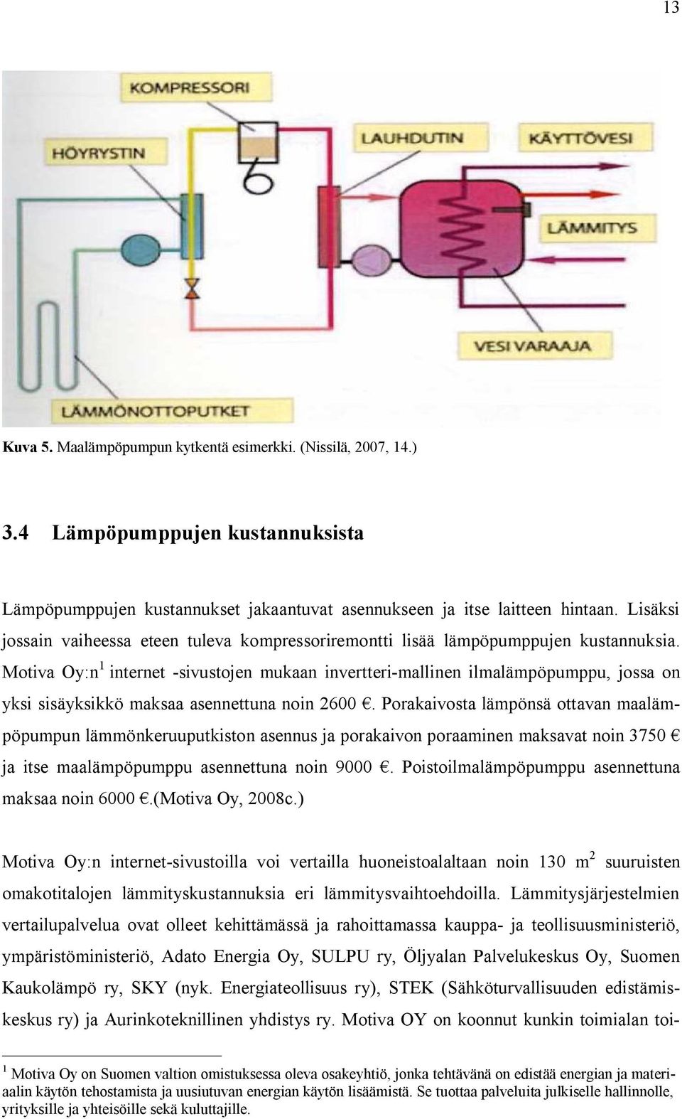 Motiva Oy:n 1 internet -sivustojen mukaan invertteri-mallinen ilmalämpöpumppu, jossa on yksi sisäyksikkö maksaa asennettuna noin 2600.