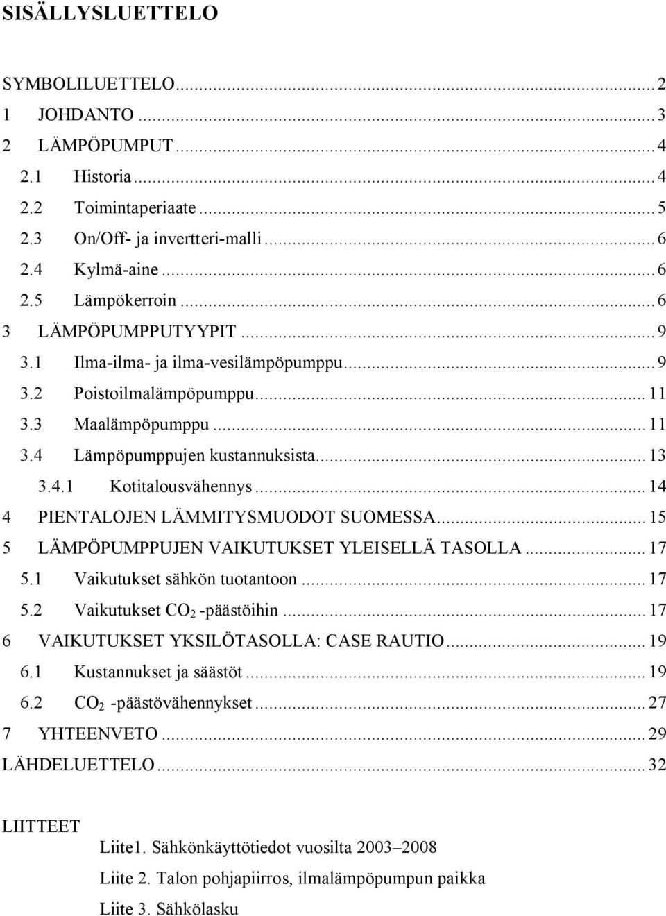 ..14 4 PIENTALOJEN LÄMMITYSMUODOT SUOMESSA...15 5 LÄMPÖPUMPPUJEN VAIKUTUKSET YLEISELLÄ TASOLLA...17 5.1 Vaikutukset sähkön tuotantoon...17 5.2 Vaikutukset CO 2 -päästöihin.