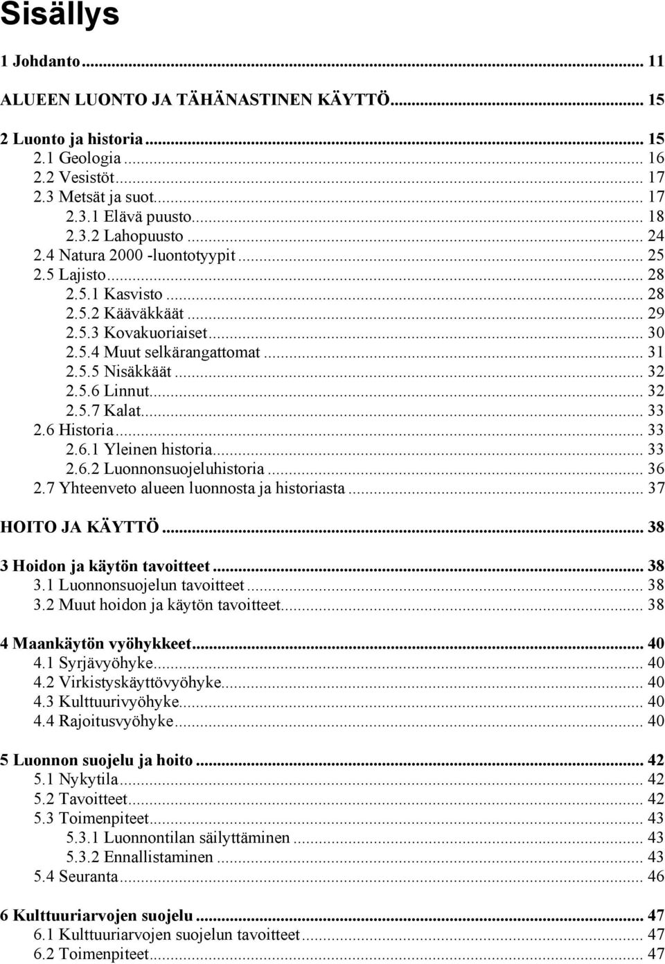 .. 32 2.5.7 Kalat... 33 2.6 Historia... 33 2.6.1 Yleinen historia... 33 2.6.2 Luonnonsuojeluhistoria... 36 2.7 Yhteenveto alueen luonnosta ja historiasta... 37 HOITO JA KÄYTTÖ.