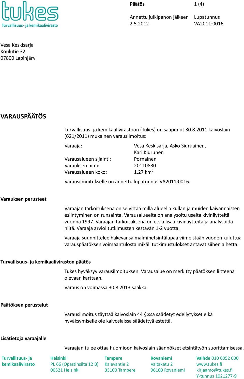 2011 kaivoslain (621/2011) mukainen varausilmoitus: Varaaja: Vesa Keskisarja, Asko Siuruainen, Kari Kiurunen Varausalueen sijainti: Pornainen Varauksen nimi: 20110830 Varausalueen koko: 1,27 km²