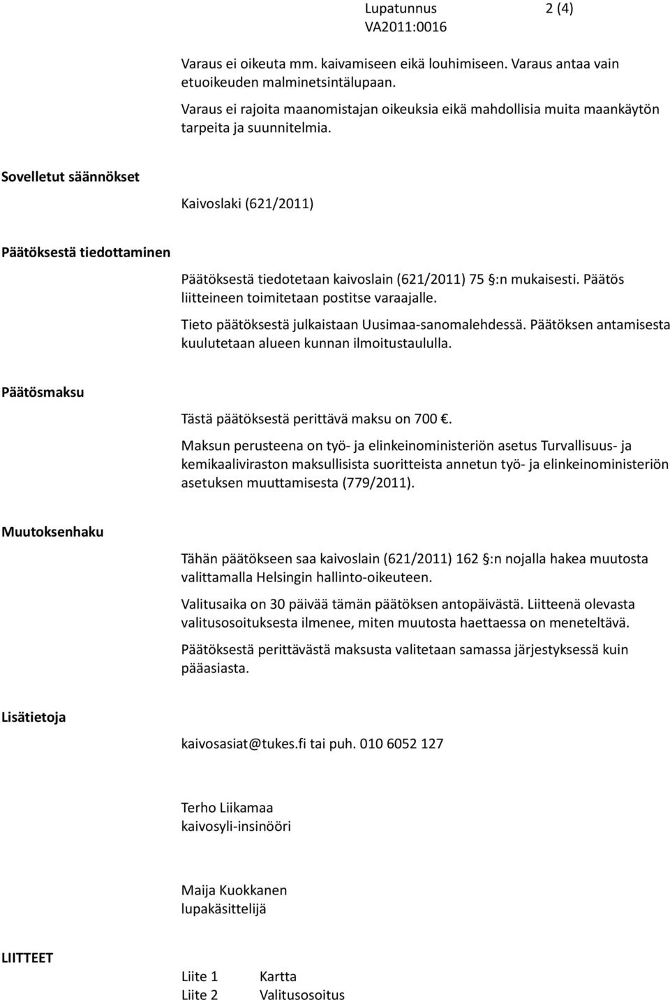 Sovelletut säännökset Kaivoslaki (621/2011) Päätöksestä tiedottaminen Päätöksestä tiedotetaan kaivoslain (621/2011) 75 :n mukaisesti. Päätös liitteineen toimitetaan postitse varaajalle.