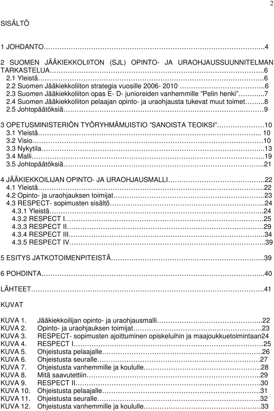 3 Nykytila...13 3.4 Malli.19 3.5 Johtopäätöksiä..21 4 JÄÄKIEKKOILIJAN OPINTO- JA URAOHJAUSMALLI.22 4.1 Yleistä.22 4.2 Opinto- ja uraohjauksen toimijat.23 4.3 RESPECT- sopimusten sisältö...24 4.3.1 Yleistä..24 4.3.2 RESPECT I.