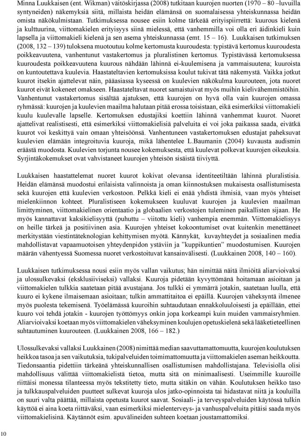 Tutkimuksessa nousee esiin kolme tärkeää erityispiirrettä: kuurous kielenä ja kulttuurina, viittomakielen erityisyys siinä mielessä, että vanhemmilla voi olla eri äidinkieli kuin lapsella ja