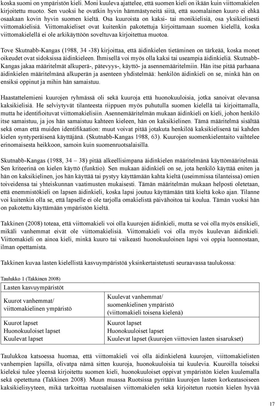 Viittomakieliset ovat kuitenkin pakotettuja kirjoittamaan suomen kielellä, koska viittomakielellä ei ole arkikäyttöön soveltuvaa kirjoitettua muotoa.