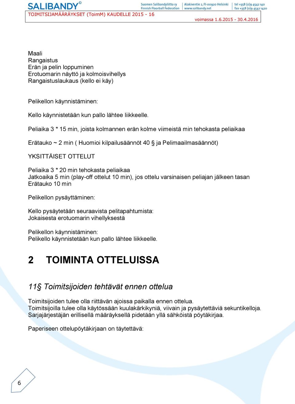 tehokasta peliaikaa Jatkoaika 5 min (play-off ottelut 10 min), jos ottelu varsinaisen peliajan jälkeen tasan Erätauko 10 min Pelikellon pysäyttäminen: Kello pysäytetään seuraavista pelitapahtumista: