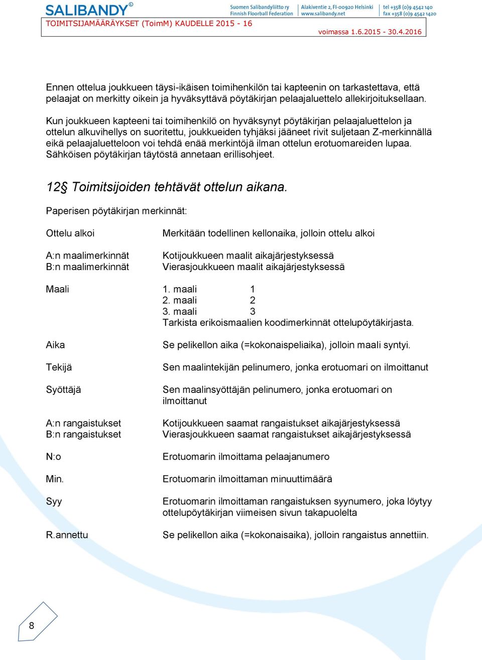 pelaajaluetteloon voi tehdä enää merkintöjä ilman ottelun erotuomareiden lupaa. Sähköisen pöytäkirjan täytöstä annetaan erillisohjeet. 12 Toimitsijoiden tehtävät ottelun aikana.