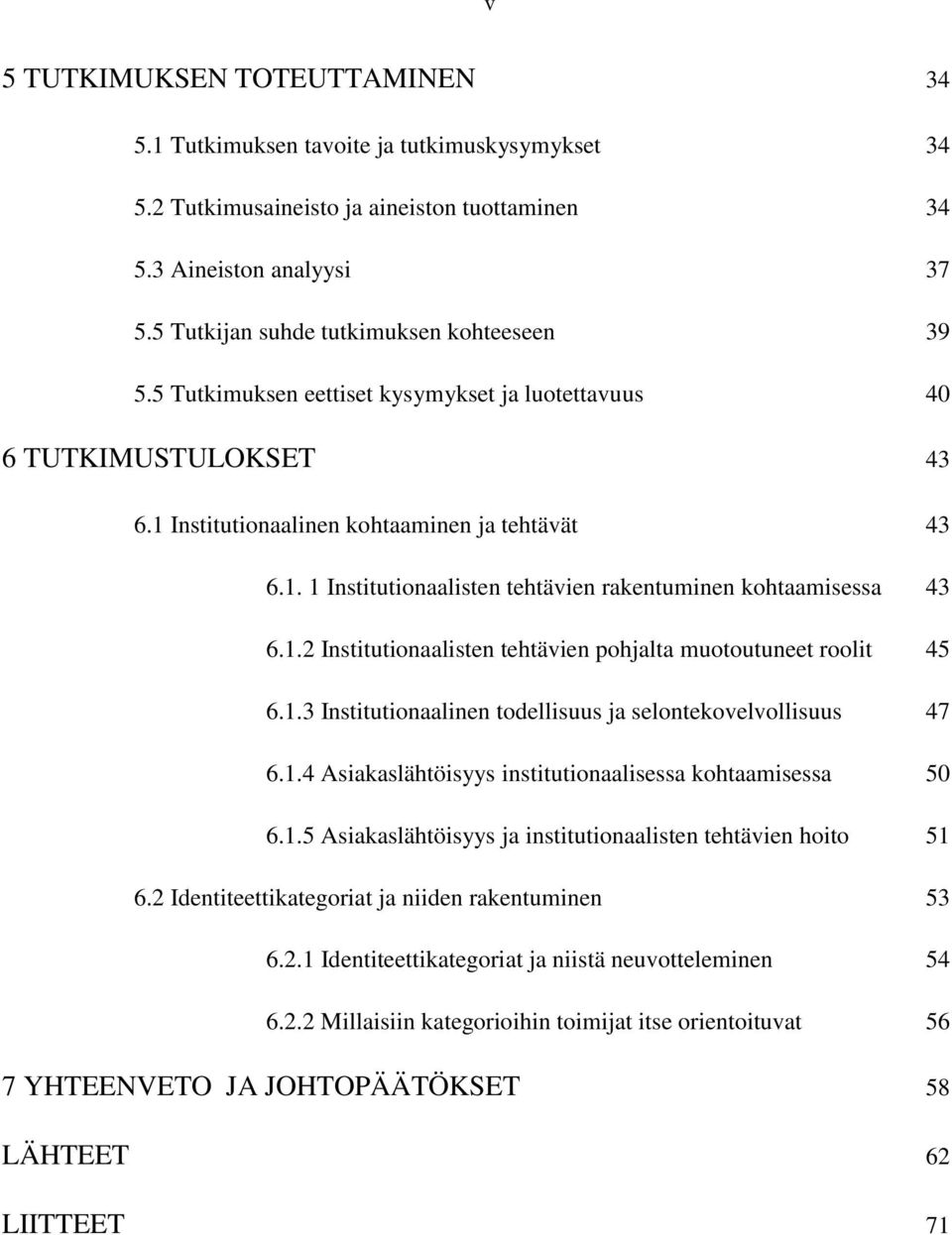 1.2 Institutionaalisten tehtävien pohjalta muotoutuneet roolit 45 6.1.3 Institutionaalinen todellisuus ja selontekovelvollisuus 47 6.1.4 Asiakaslähtöisyys institutionaalisessa kohtaamisessa 50 6.1.5 Asiakaslähtöisyys ja institutionaalisten tehtävien hoito 51 6.