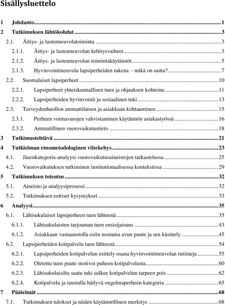 .. 13 2.3. Terveydenhuollon ammattilaisen ja asiakkaan kohtaaminen... 15 2.3.1. Perheen voimavarojen vahvistaminen käytännön asiakastyössä... 16 2.3.2. Ammatillinen vuorovaikutustieto.