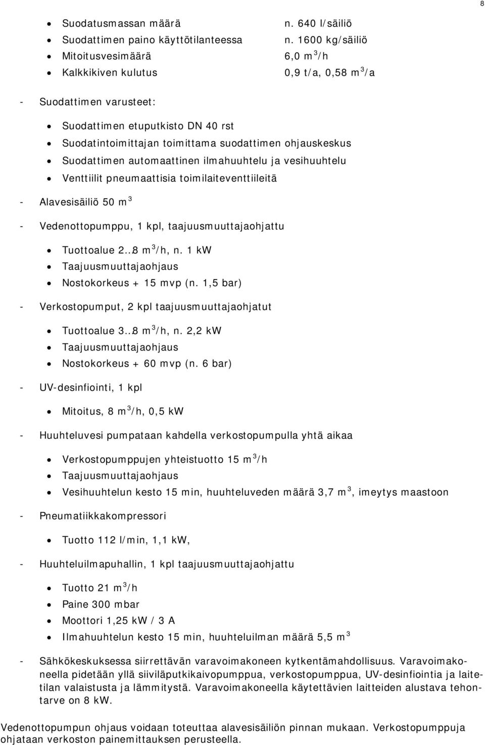 Suodattimen automaattinen ilmahuuhtelu ja vesihuuhtelu Venttiilit pneumaattisia toimilaiteventtiileitä - Alavesisäiliö 50 m 3 - Vedenottopumppu, 1 kpl, taajuusmuuttajaohjattu Tuottoalue 2 8 m 3 /h, n.