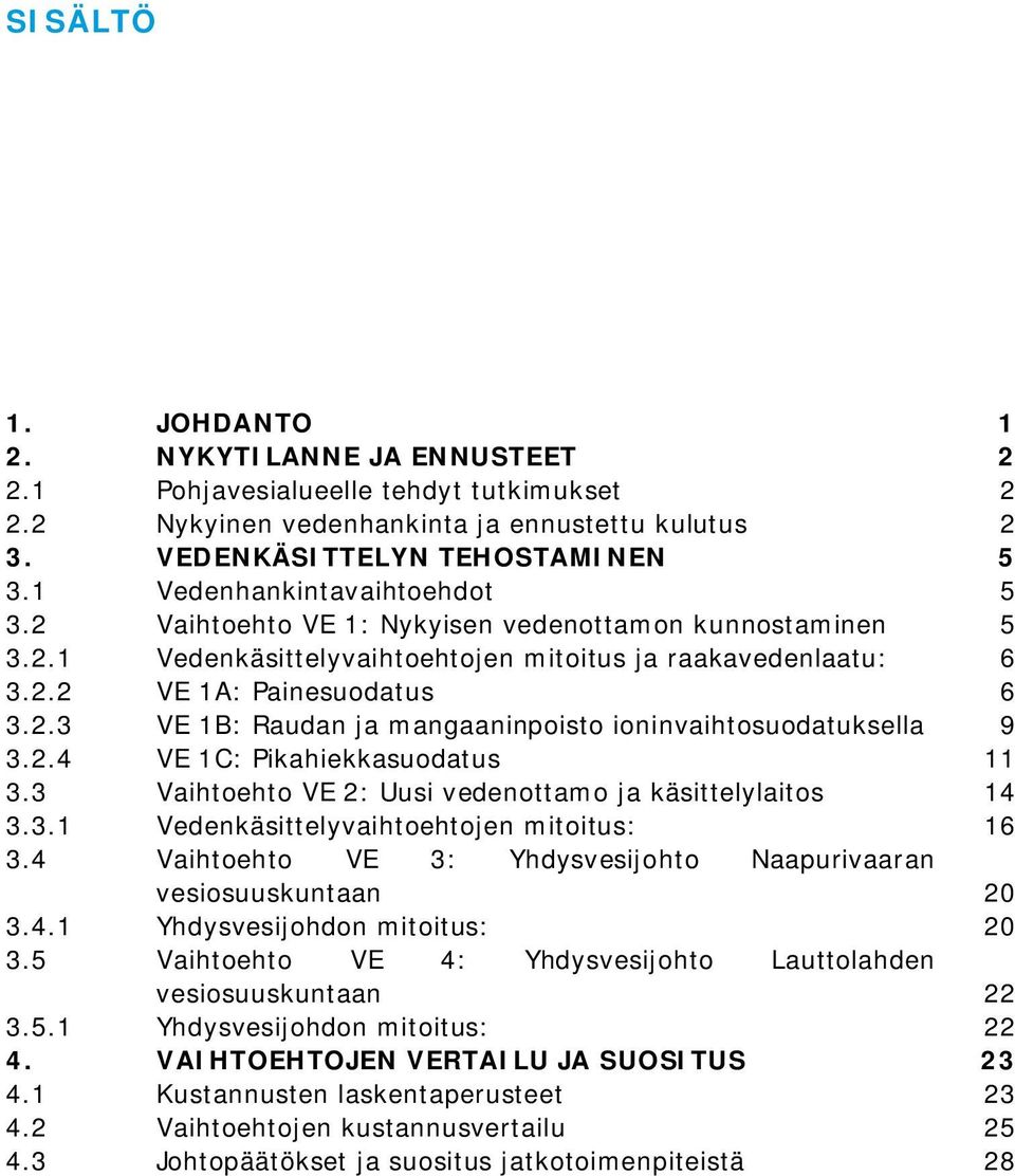 2.4 VE 1C: Pikahiekkasuodatus 11 3.3 Vaihtoehto VE 2: Uusi vedenottamo ja käsittelylaitos 14 3.3.1 Vedenkäsittelyvaihtoehtojen mitoitus: 16 3.