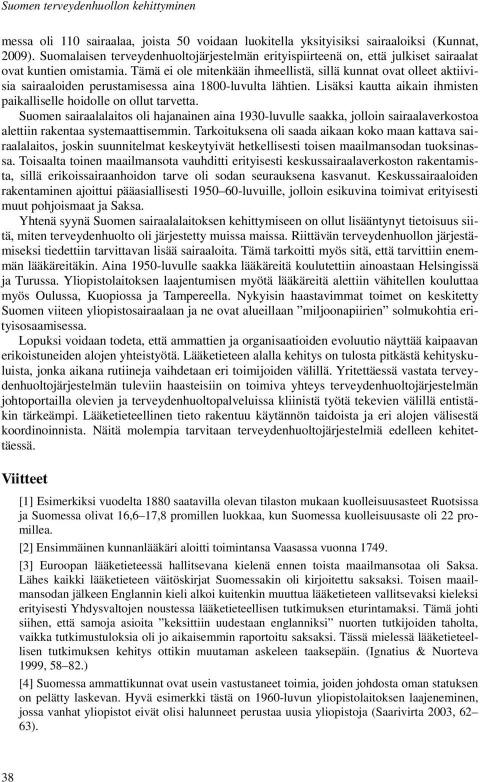 Tämä ei ole mitenkään ihmeellistä, sillä kunnat ovat olleet aktiivisia sairaaloiden perustamisessa aina 1800-luvulta lähtien. Lisäksi kautta aikain ihmisten paikalliselle hoidolle on ollut tarvetta.